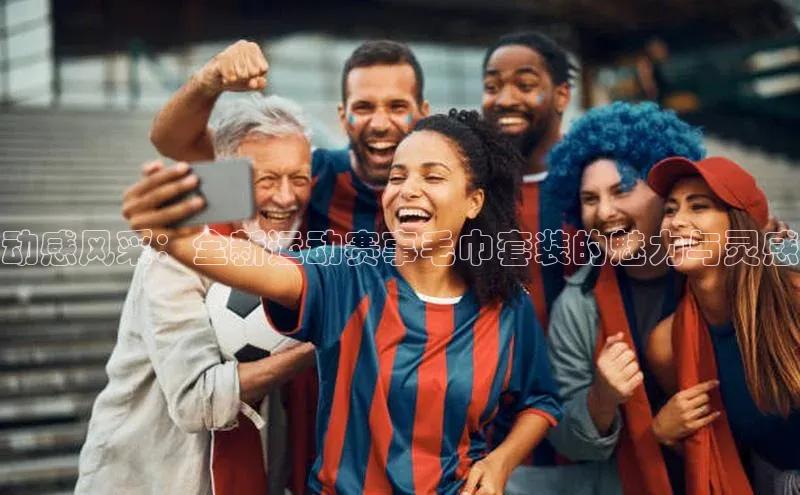 动感风采：全新运动赛事毛巾套装的魅力与灵感