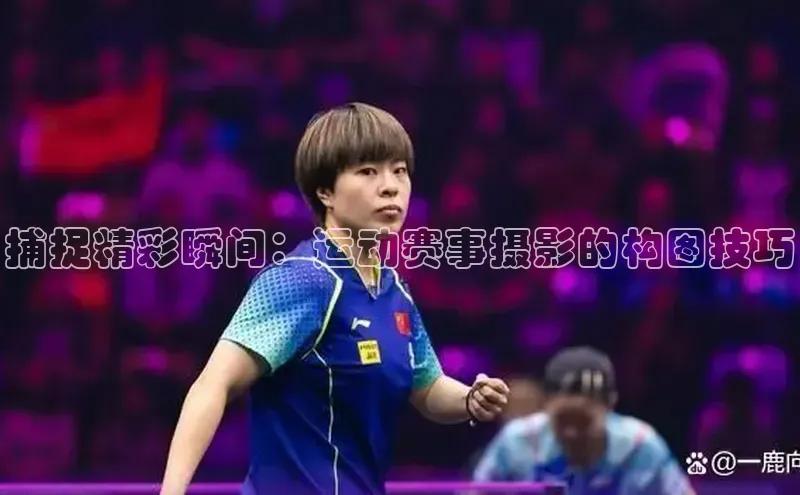 捕捉精彩瞬间：运动赛事摄影的构图技巧