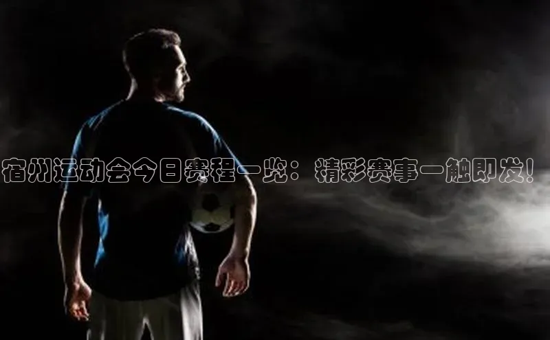 宿州运动会今日赛程一览：精彩赛事一触即发！