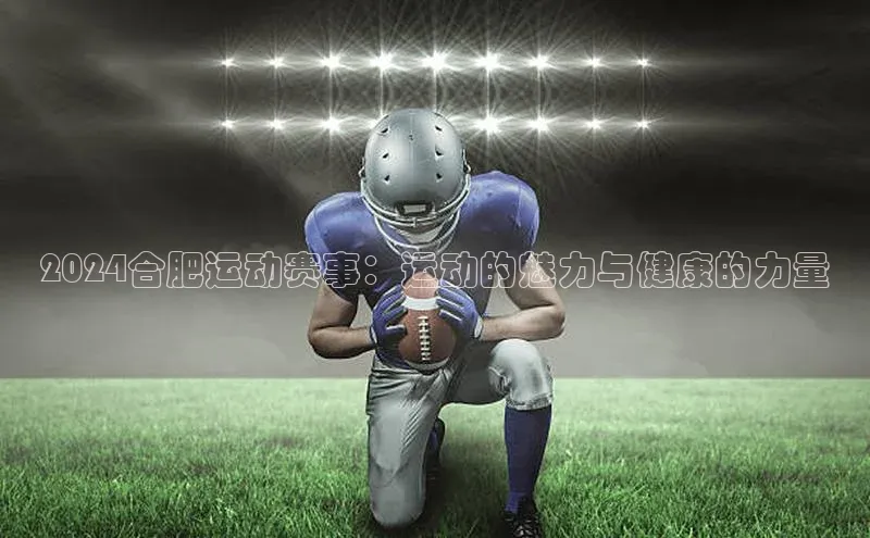 2024合肥运动赛事：运动的魅力与健康的力量