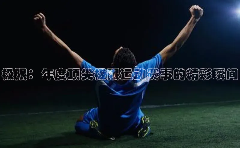 极限：年度顶尖极限运动赛事的精彩瞬间